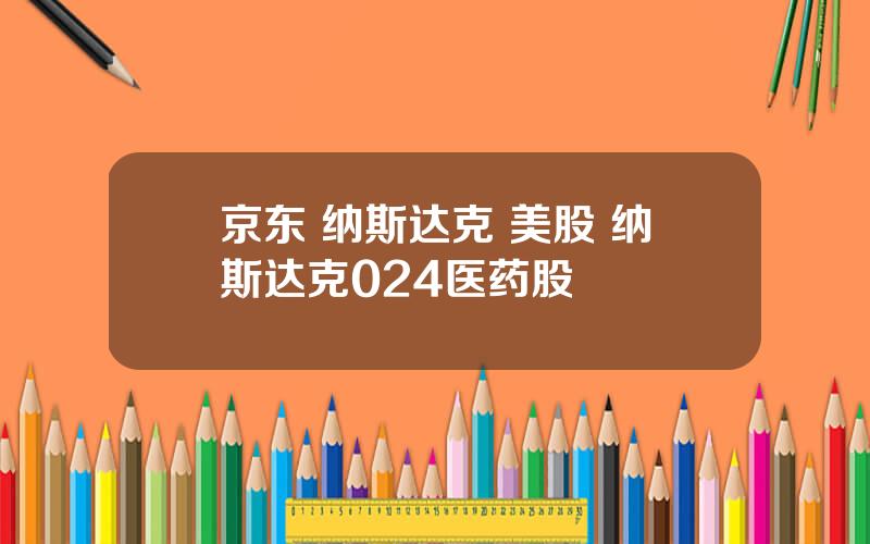 京东 纳斯达克 美股 纳斯达克024医药股